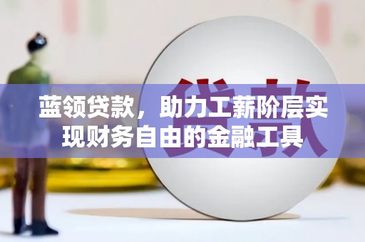 莿桐蓝领贷款，助力工薪阶层实现财务自由的金融工具