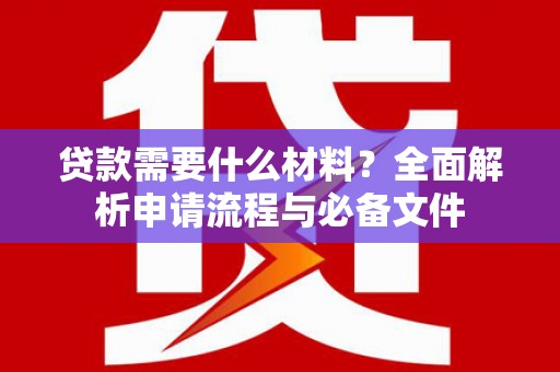 莿桐贷款需要什么材料？全面解析申请流程与必备文件