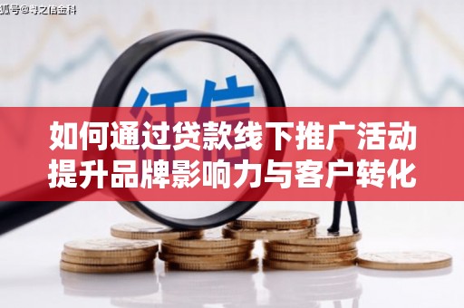 莿桐如何通过贷款线下推广活动提升品牌影响力与客户转化率