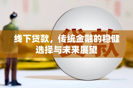 莿桐线下贷款，传统金融的稳健选择与未来展望