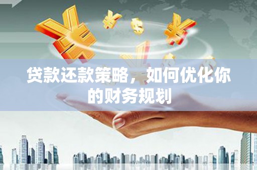 莿桐贷款还款策略，如何优化你的财务规划