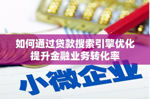 莿桐如何通过贷款搜索引擎优化提升金融业务转化率