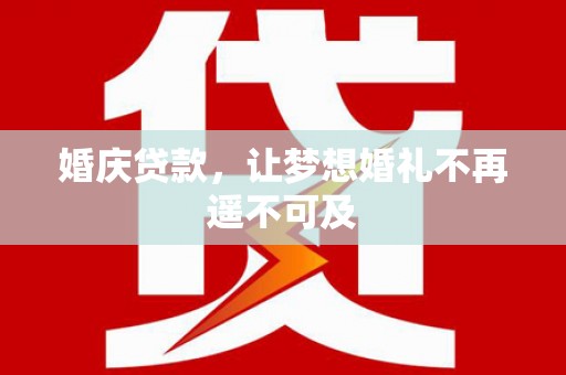 莿桐婚庆贷款，让梦想婚礼不再遥不可及