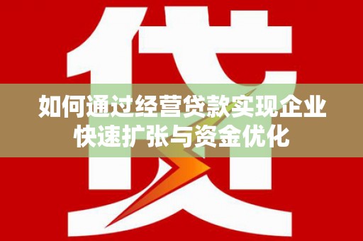 莿桐如何通过经营贷款实现企业快速扩张与资金优化