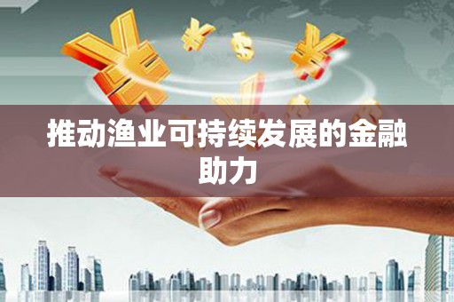莿桐推动渔业可持续发展的金融助力