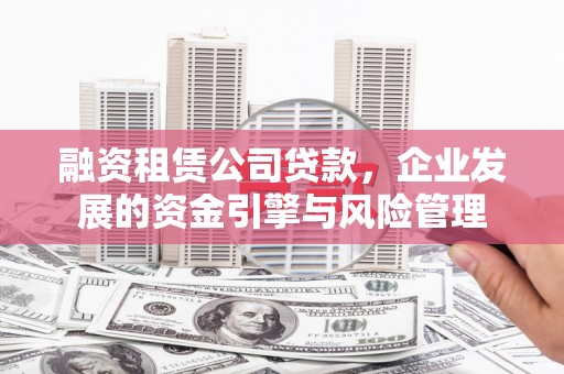 莿桐融资租赁公司贷款，企业发展的资金引擎与风险管理