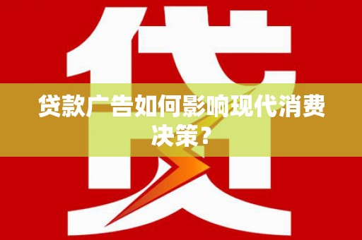 莿桐贷款广告如何影响现代消费决策？