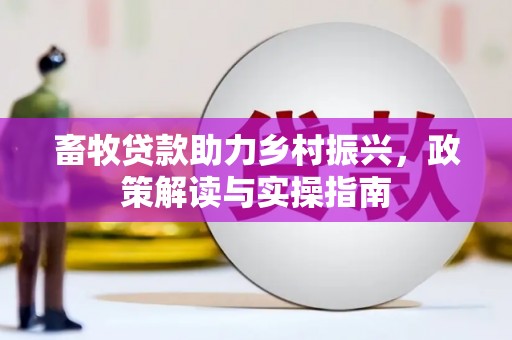莿桐畜牧贷款助力乡村振兴，政策解读与实操指南