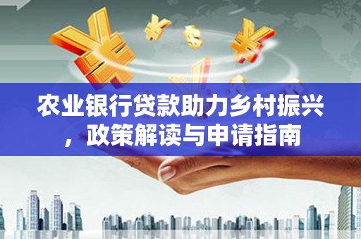 莿桐农业银行贷款助力乡村振兴，政策解读与申请指南