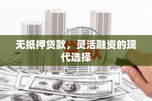 莿桐无抵押贷款，灵活融资的现代选择