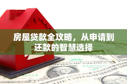 莿桐房屋贷款全攻略，从申请到还款的智慧选择