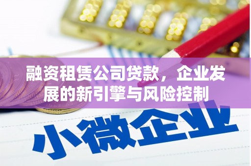 莿桐融资租赁公司贷款，企业发展的新引擎与风险控制