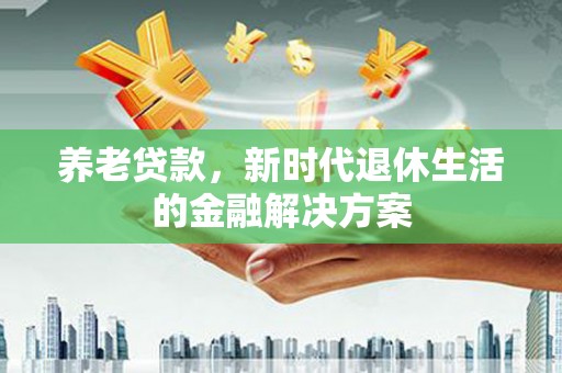 莿桐养老贷款，新时代退休生活的金融解决方案