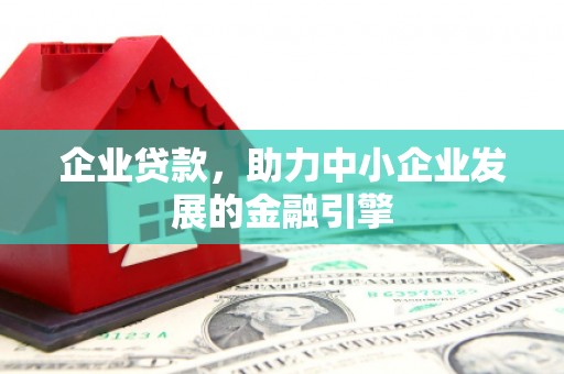 莿桐企业贷款，助力中小企业发展的金融引擎