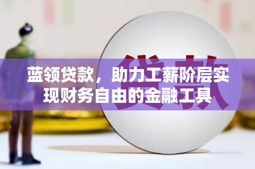 莿桐蓝领贷款，助力工薪阶层实现财务自由的金融工具