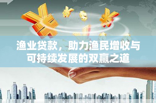 莿桐渔业贷款，助力渔民增收与可持续发展的双赢之道