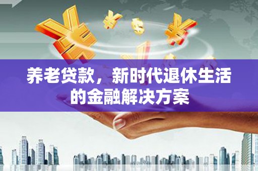 莿桐养老贷款，新时代退休生活的金融解决方案