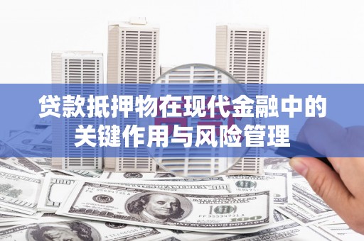 莿桐贷款抵押物在现代金融中的关键作用与风险管理