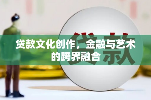 莿桐贷款文化创作，金融与艺术的跨界融合