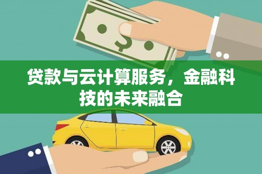 莿桐贷款与云计算服务，金融科技的未来融合