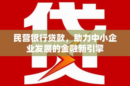 莿桐民营银行贷款，助力中小企业发展的金融新引擎
