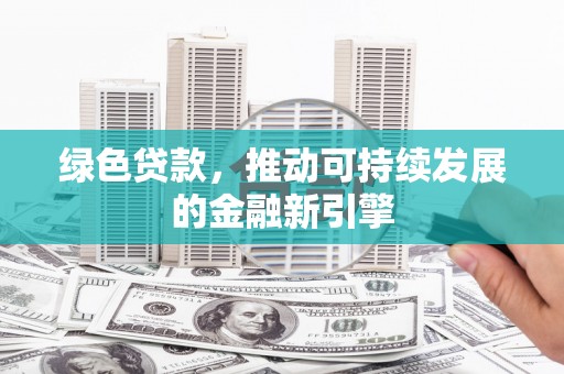 莿桐绿色贷款，推动可持续发展的金融新引擎