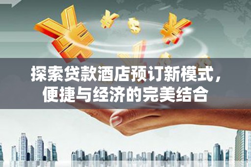 莿桐探索贷款酒店预订新模式，便捷与经济的完美结合