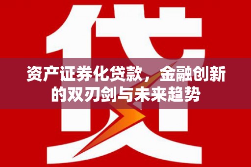 莿桐资产证券化贷款，金融创新的双刃剑与未来趋势