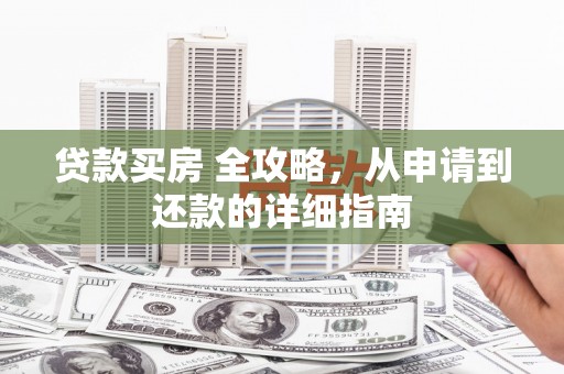 莿桐贷款买房 全攻略，从申请到还款的详细指南