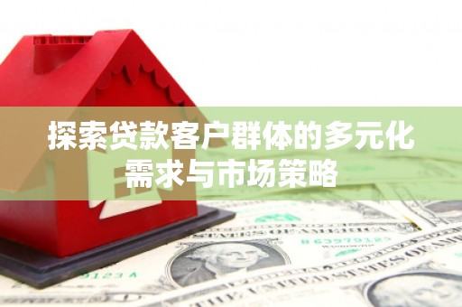 莿桐探索贷款客户群体的多元化需求与市场策略