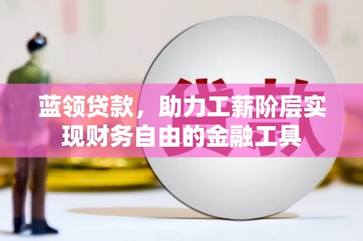 莿桐蓝领贷款，助力工薪阶层实现财务自由的金融工具