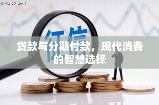 莿桐贷款与分期付款，现代消费的智慧选择