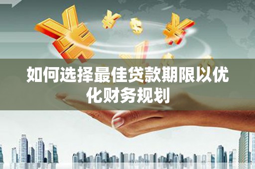 莿桐如何选择最佳贷款期限以优化财务规划