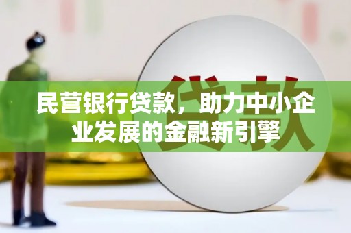 莿桐民营银行贷款，助力中小企业发展的金融新引擎