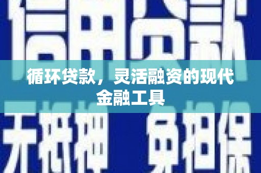 莿桐循环贷款，灵活融资的现代金融工具