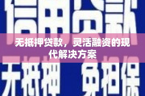 莿桐无抵押贷款，灵活融资的现代解决方案