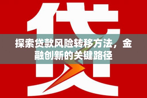 莿桐探索贷款风险转移方法，金融创新的关键路径