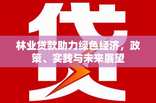 莿桐林业贷款助力绿色经济，政策、实践与未来展望