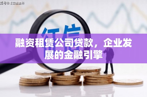 莿桐融资租赁公司贷款，企业发展的金融引擎