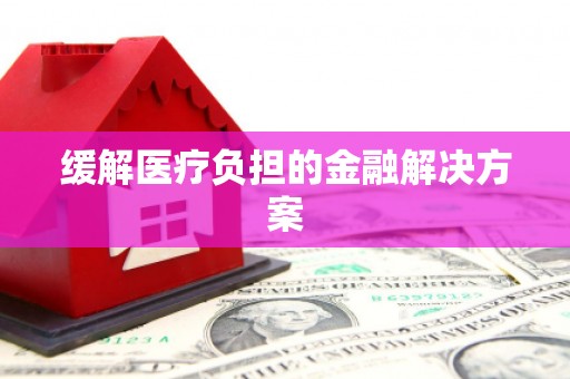 莿桐缓解医疗负担的金融解决方案