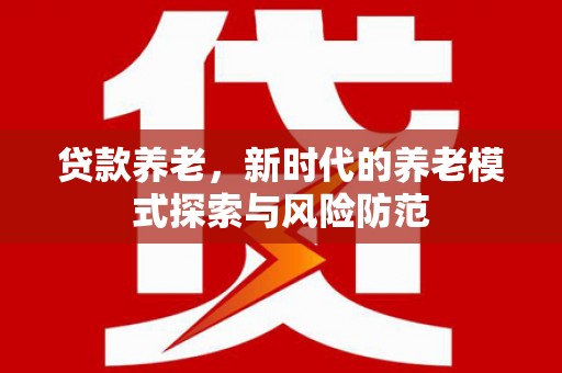 莿桐贷款养老，新时代的养老模式探索与风险防范