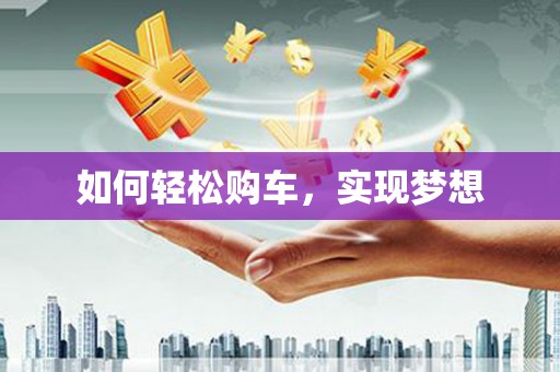 莿桐如何轻松购车，实现梦想