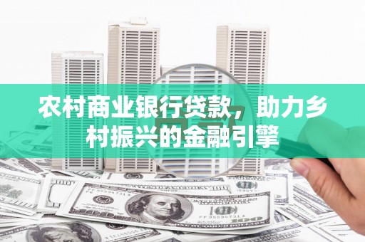 莿桐农村商业银行贷款，助力乡村振兴的金融引擎