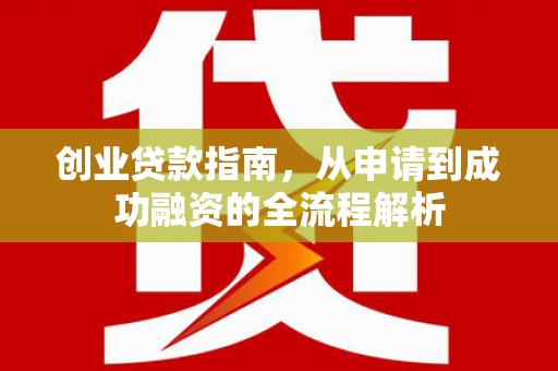 莿桐创业贷款指南，从申请到成功融资的全流程解析
